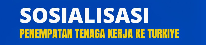 Sosialisasi Penempatan Tenaga Kerja ke Turkiye